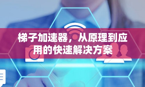 梯子加速器，从原理到应用的快速解决方案