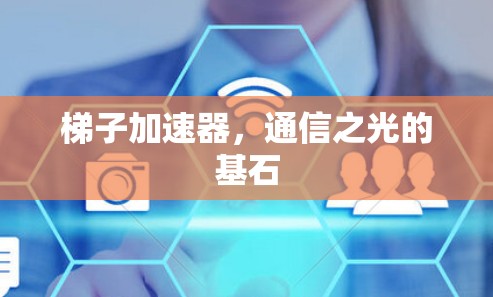 梯子加速器，通信之光的基石