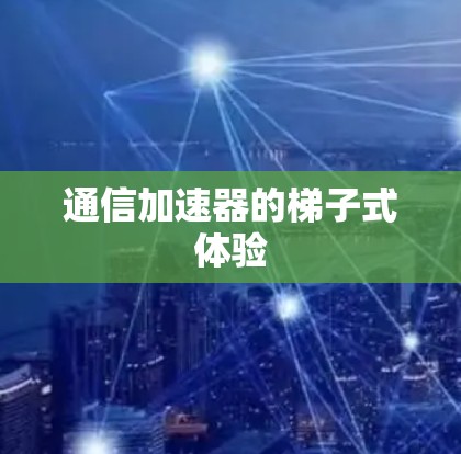 通信加速器的梯子式体验