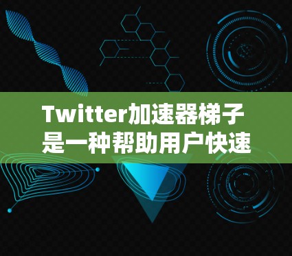 Twitter加速器梯子 是一种帮助用户快速连接 Twitter的工具链，通过多个层级的中间平台来优化使用体验。以下是该概念的详细解释