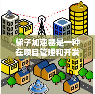 梯子加速器是一种在项目管理和开发中使用的工具，旨在提高效率、降低成本和加快迭代速度。以下是对梯子加速器的详细分析和应用建议