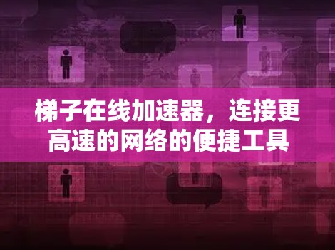 梯子在线加速器，连接更高速的网络的便捷工具