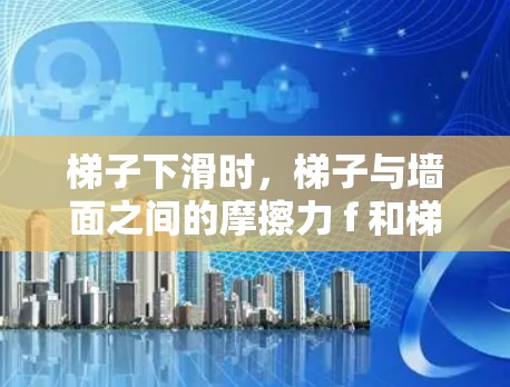 梯子下滑时，梯子与墙面之间的摩擦力 f 和梯子与地面之间的摩擦力 F 可以通过以下方程求解