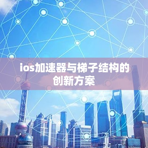 ios加速器与梯子结构的创新方案
