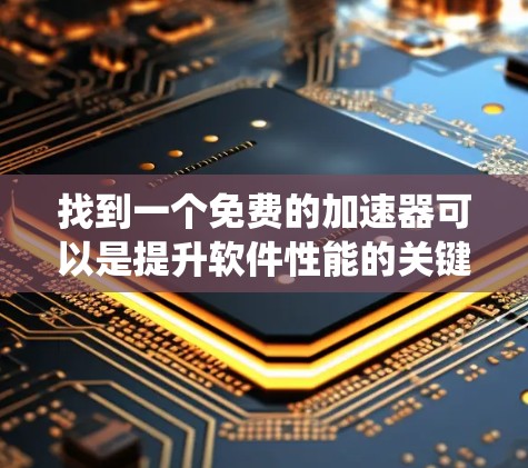 找到一个免费的加速器可以是提升软件性能的关键工具。以下是系统性的步骤，帮助您高效地获取和使用适合的加速器