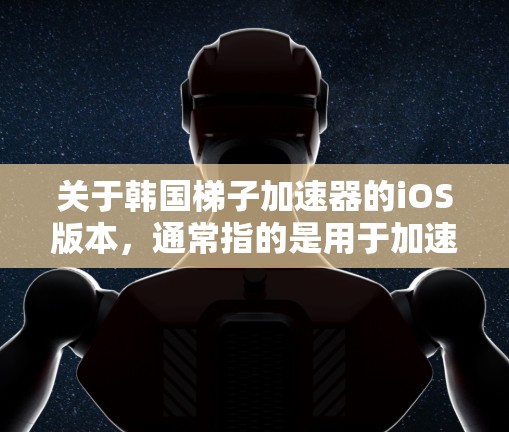 关于韩国梯子加速器的iOS版本，通常指的是用于加速游戏或视频文件的工具。以下是一些常见的iOS加速器软件推荐