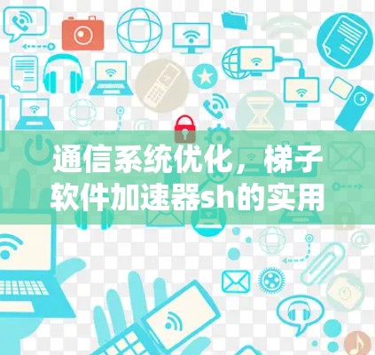 通信系统优化，梯子软件加速器sh的实用指南