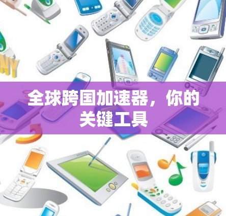 全球跨国加速器，你的关键工具