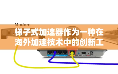 梯子式加速器作为一种在海外加速技术中的创新工具，正在逐渐受到关注。它不仅是一种解决方案，更是对传统方法的突破，具有广阔的应用前景。以下是对梯子式加速器的详细探讨