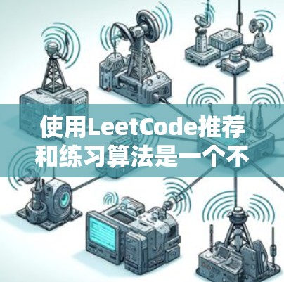 使用LeetCode推荐和练习算法是一个不错的选择,可以帮助你提升编程能力和解决问题的能力。以下是逐步的总结和建议 使用LeetCode推荐和练习算法是一个不错的选择,可以帮助你提升编程能力和解决问题的能力。以下是逐步的总结和建议