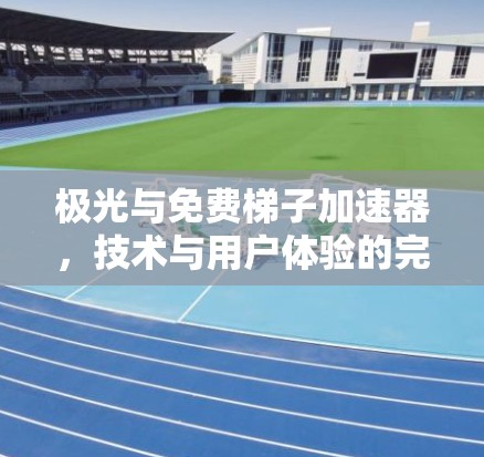 极光与免费梯子加速器，技术与用户体验的完美结合