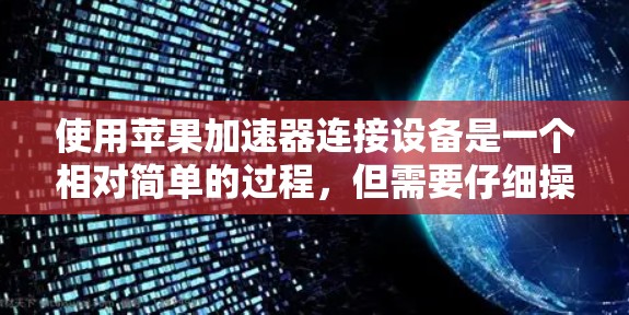 使用苹果加速器连接设备是一个相对简单的过程，但需要仔细操作和检查以确保安全和有效。以下是一步步的指南