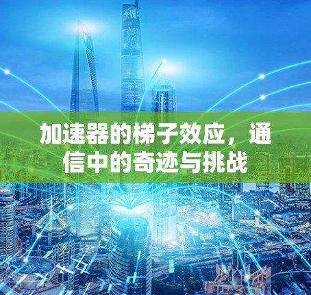 加速器的梯子效应，通信中的奇迹与挑战