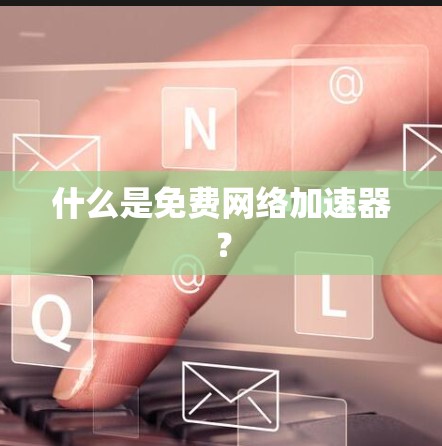什么是免费网络加速器？
