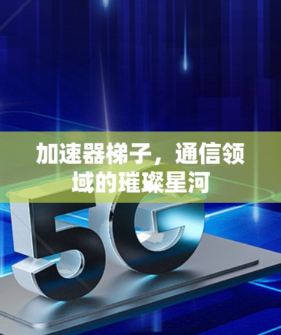 加速器梯子，通信领域的璀璨星河
