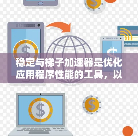 稳定与梯子加速器是优化应用程序性能的工具，以下是详细的步骤和方法