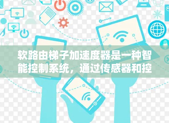 软路由梯子加速度器是一种智能控制系统，通过传感器和控制系统实现在不同环境中的稳定落体。以下是其核心设计和功能