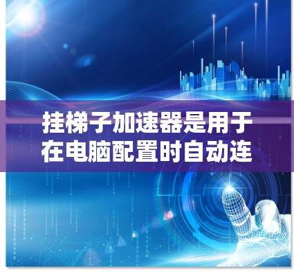 挂梯子加速器是用于在电脑配置时自动连接外部设备的工具，如网线、USB和SD卡等。以下是详细的步骤指南，帮助您选择和安装正确的加速器