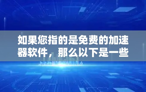 如果您指的是免费的加速器软件，那么以下是一些常见的免费加速器软件