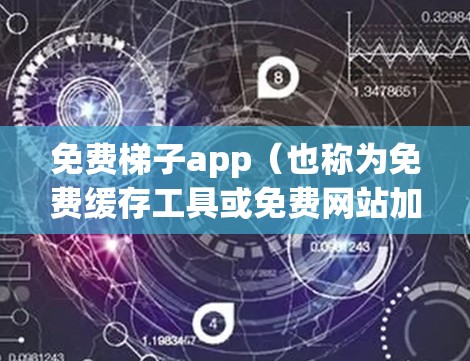 免费梯子app（也称为免费缓存工具或免费网站加速器）是一种帮助用户提升网页浏览速度的工具。以下是详细的分析和建议