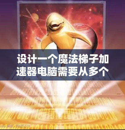 设计一个魔法梯子加速器电脑需要从多个方面入手，以下是详细的步骤和建议