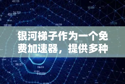 银河梯子作为一个免费加速器，提供多种功能以帮助用户解决问题。以下是对银河梯子的总结和建议
