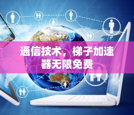 通信技术，梯子加速器无限免费