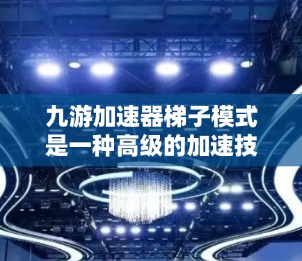 九游加速器梯子模式是一种高级的加速技术,通过连接多个梯子点,使得玩家可以在较少的步骤内到达目标位置,从而加速游戏运行。以下是逐步的梯子模式使用指南 九游加速器梯子模式是一种高级的加速技术,通过连接多个梯子点,使得玩家可以在较少的步骤内到达目标位置,从而加速游戏运行。以下是逐步的梯子模式使用指南