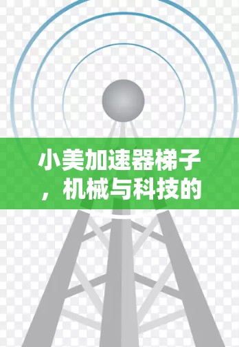 小美加速器梯子，机械与科技的完美结合