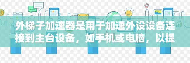 外梯子加速器是用于加速外设设备连接到主台设备,如手机或电脑,以提高连接速度的工具。以下是对外梯子加速器的系统性总结 外梯子加速器是用于加速外设设备连接到主台设备,如手机或电脑,以提高连接速度的工具。以下是对外梯子加速器的系统性总结