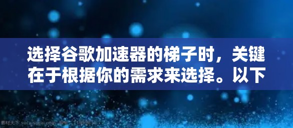 选择谷歌加速器的梯子时,关键在于根据你的需求来选择。以下是一些推荐的梯子类型,帮助你更好地优化网页性能 选择谷歌加速器的梯子时,关键在于根据你的需求来选择。以下是一些推荐的梯子类型,帮助你更好地优化网页性能