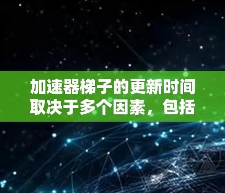 加速器梯子的更新时间取决于多个因素,包括交换次数、编码器和解码器的优化、更新频率以及硬件或软件的支持。以下是详细的信息 加速器梯子的更新时间取决于多个因素,包括交换次数、编码器和解码器的优化、更新频率以及硬件或软件的支持。以下是详细的信息