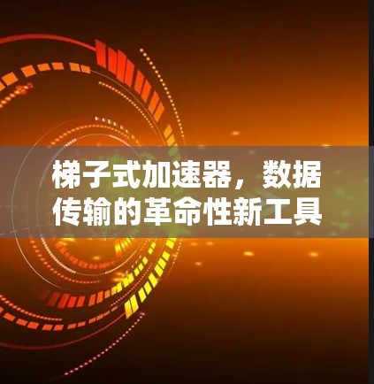 梯子式加速器，数据传输的革命性新工具