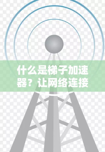 什么是梯子加速器？让网络连接更高效