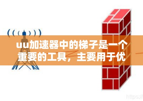 uu加速器中的梯子是一个重要的工具，主要用于优化使用方式和配置。以下是关于uu加速器梯子的详细解释