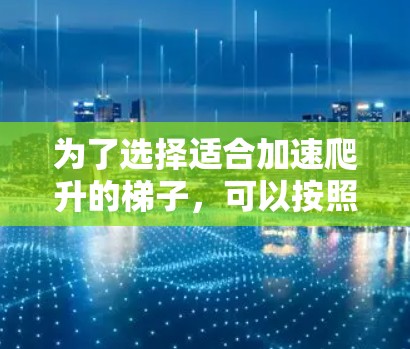 为了选择适合加速爬升的梯子，可以按照以下步骤进行