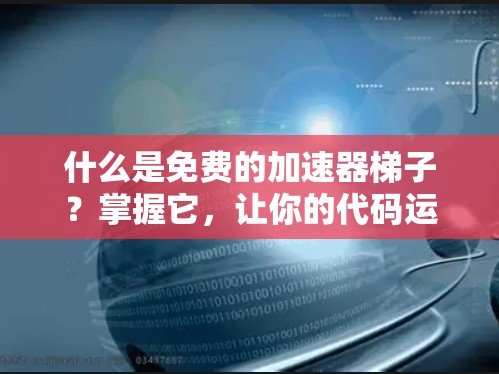 什么是免费的加速器梯子？掌握它，让你的代码运行更快！