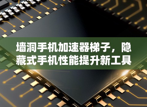 墙洞手机加速器梯子，隐藏式手机性能提升新工具