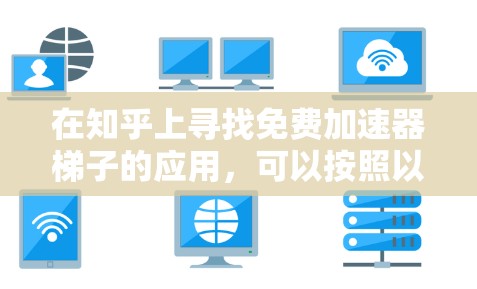 在知乎上寻找免费加速器梯子的应用，可以按照以下步骤进行