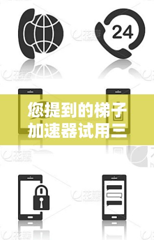 您提到的梯子加速器试用三天可能是指某种技术或工具的试用阶段，您可能指的是在某个项目中使用梯子加速器进行测试，或者您正在尝试使用梯子加速器进行某个特定的应用。以下是一些可能的解释和建议