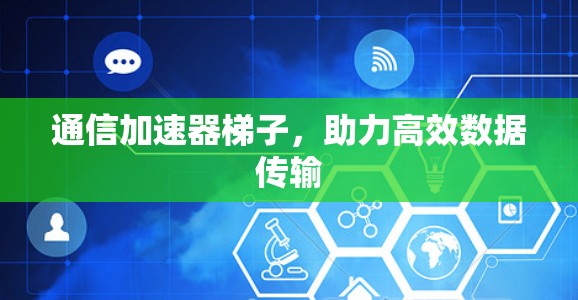通信加速器梯子，助力高效数据传输