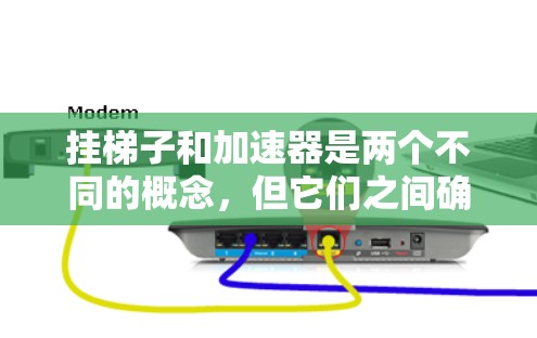 挂梯子和加速器是两个不同的概念，但它们之间确实存在一定的联系，尤其是在某些特定的上下文中。以下是它们之间的关系和影响