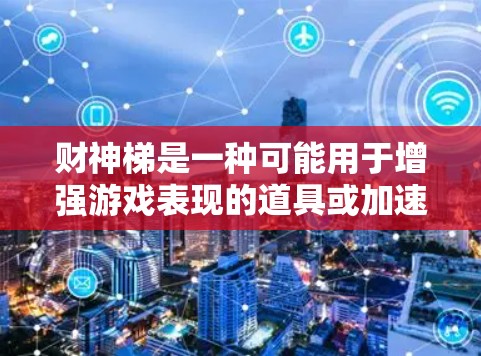 财神梯是一种可能用于增强游戏表现的道具或加速器，具体功能取决于游戏的设定。以下是关于如何使用财神梯的一些常见方法