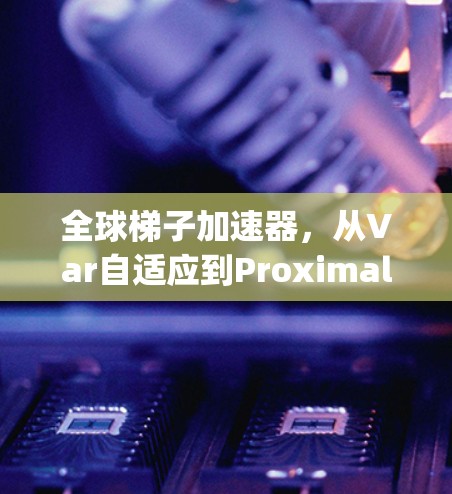 全球梯子加速器，从Var自适应到Proximal Update，Proximal Push，让推荐更精准