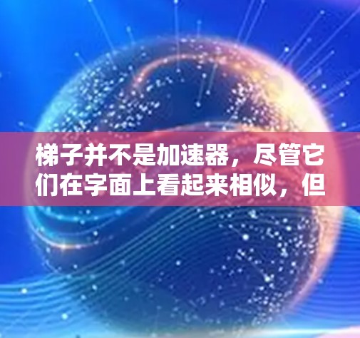 梯子并不是加速器，尽管它们在字面上看起来相似，但它们在功能和应用上有着根本性的区别。以下是详细的分析