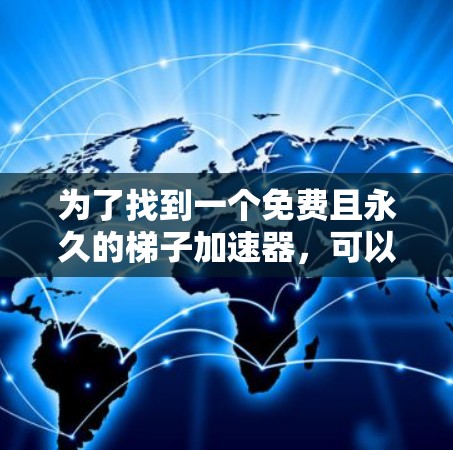 为了找到一个免费且永久的梯子加速器，可以按照以下步骤操作