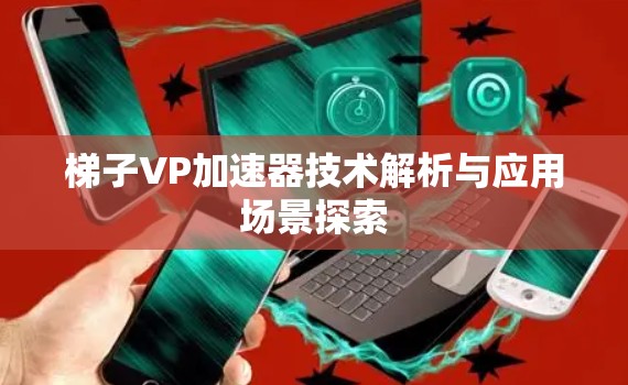 梯子VP加速器技术解析与应用场景探索