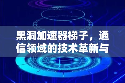 黑洞加速器梯子，通信领域的技术革新与创新