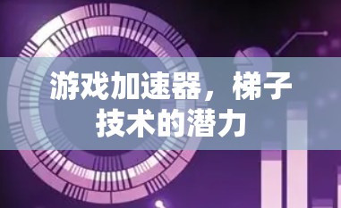 游戏加速器，梯子技术的潜力
