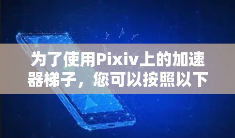 为了使用Pixiv上的加速器梯子，您可以按照以下步骤操作
